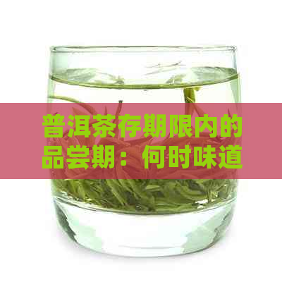 普洱茶存期限内的品尝期：何时味道？