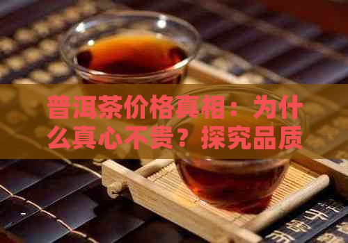 普洱茶价格真相：为什么真心不贵？探究品质、市场与消费者需求等因素