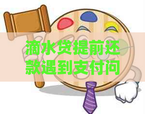 滴水贷提前还款遇到支付问题，如何解决并确保顺利完成还款？