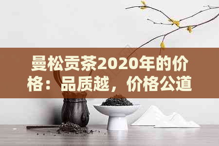 曼松贡茶2020年的价格：品质越，价格公道