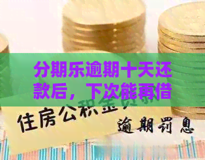 逾期十天还款后，下次能再借吗？