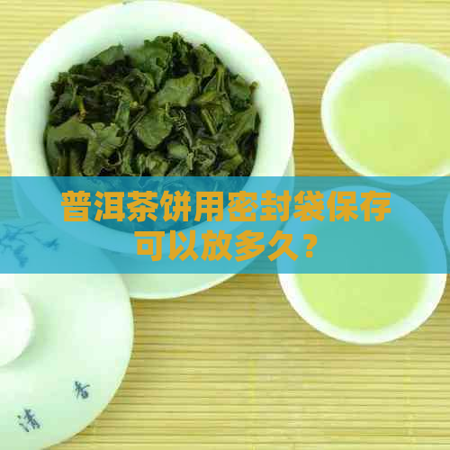 普洱茶饼用密封袋保存可以放多久？