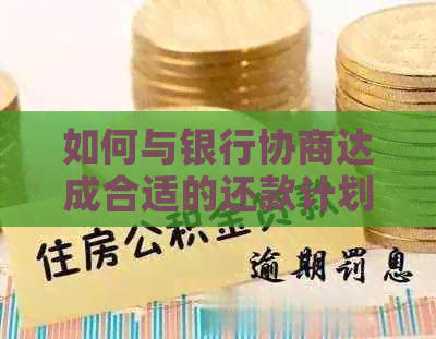 如何与银行协商达成合适的还款计划：一份全面指南