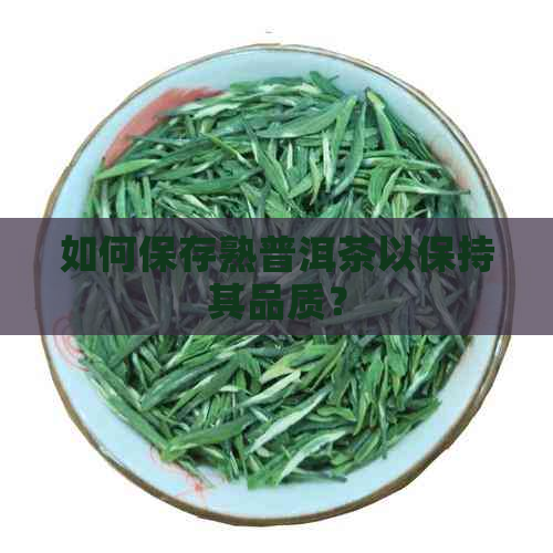 如何保存熟普洱茶以保持其品质？