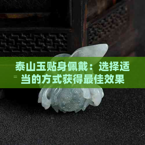 泰山玉贴身佩戴：选择适当的方式获得更佳效果