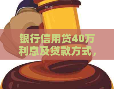 银行信用贷40万利息及贷款方式，年化利息多少？