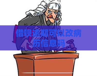 借呗逾期可以改病历信息吗