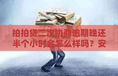 二次协商逾期晚还半个小时会怎么样吗？安全吗？