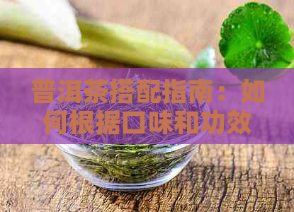 普洱茶搭配指南：如何根据口味和功效选择合适的配料