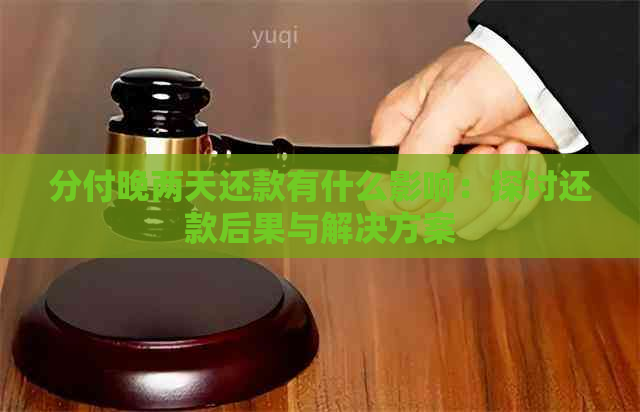 分付晚两天还款有什么影响：探讨还款后果与解决方案