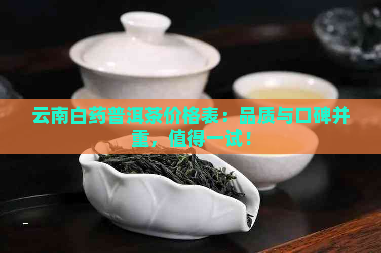 云南白药普洱茶价格表：品质与口碑并重，值得一试！