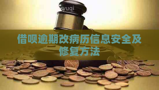 借呗逾期改病历信息安全及修复方法