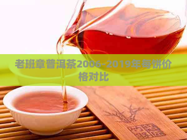 老班章普洱茶2006-2019年每饼价格对比