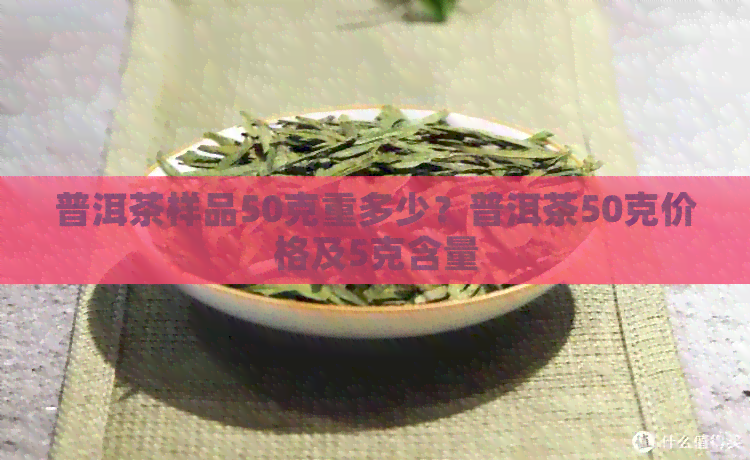 普洱茶样品50克重多少？普洱茶50克价格及5克含量