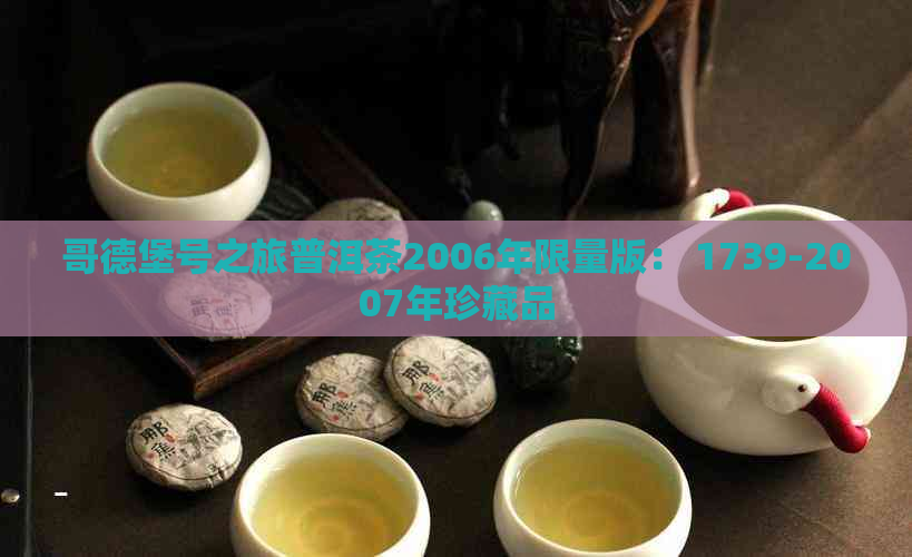 哥德堡号之旅普洱茶2006年限量版： 1739-2007年珍藏品