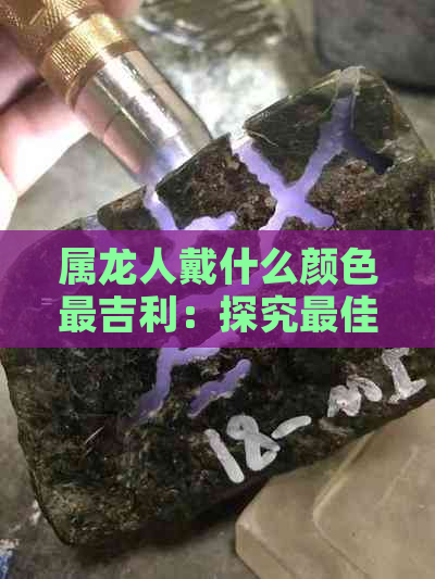 属龙人戴什么颜色最吉利：探究更佳幸运色与财运提升之道