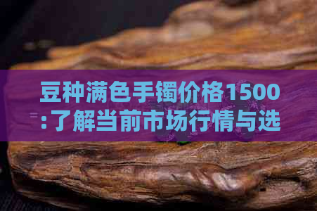 豆种满色手镯价格1500:了解当前市场行情与选择合适款式