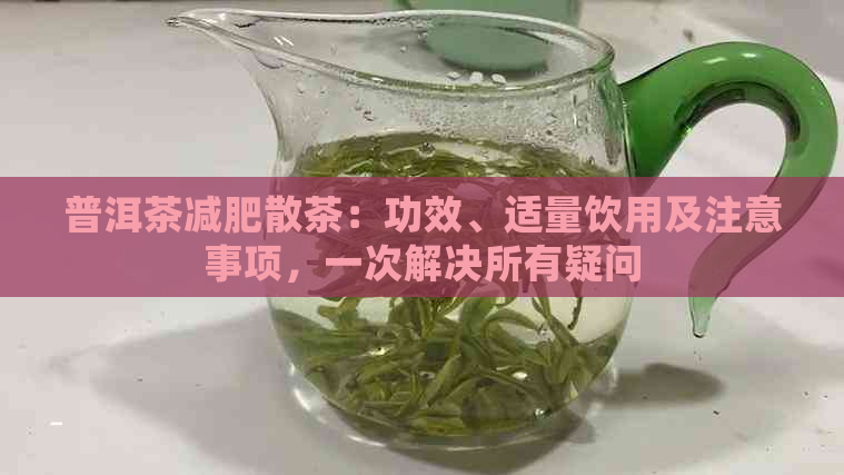 普洱茶减肥散茶：功效、适量饮用及注意事项，一次解决所有疑问