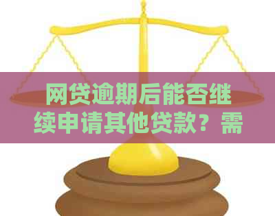 网贷逾期后能否继续申请其他贷款？需要满足哪些条件？