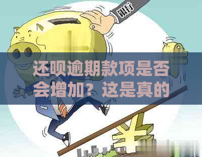 还呗逾期款项是否会增加？这是真的吗？