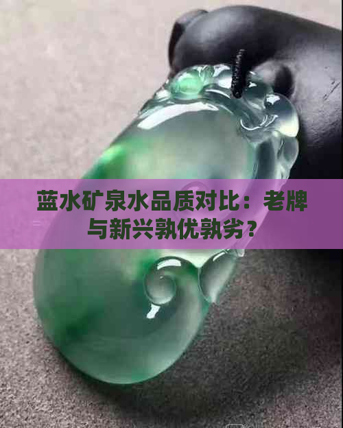 蓝水矿泉水品质对比：老牌与新兴孰优孰劣？