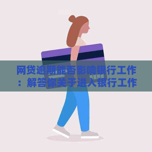 网贷逾期能否影响银行工作：解答你关于进入银行工作的疑问