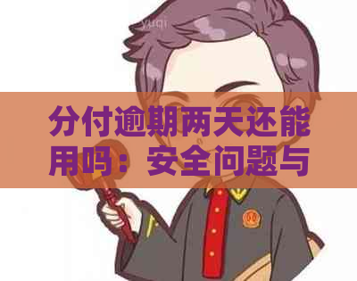 分付逾期两天还能用吗：安全问题与后果