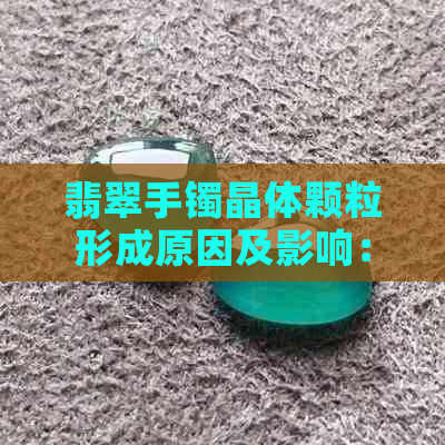 翡翠手镯晶体颗粒形成原因及影响：颗粒大好养吗？翡翠手镯晶体特点解析