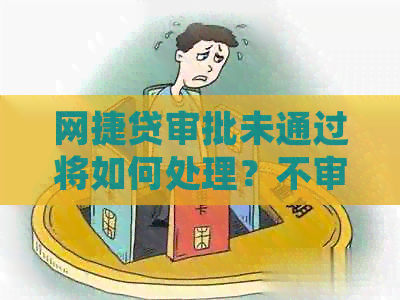 网捷贷审批未通过将如何处理？不审批的影响和解决办法