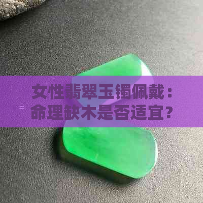 女性翡翠玉镯佩戴：命理缺木是否适宜？