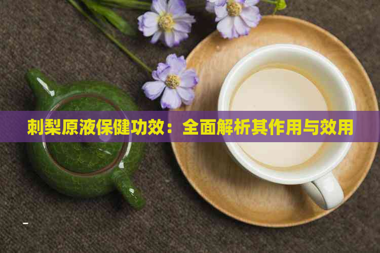 刺梨原液保健功效：全面解析其作用与效用