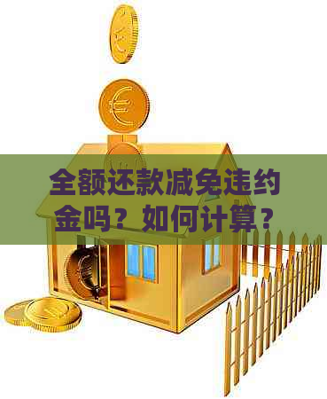 全额还款减免违约金吗？如何计算？真的可以吗？逾期后申请全额还款