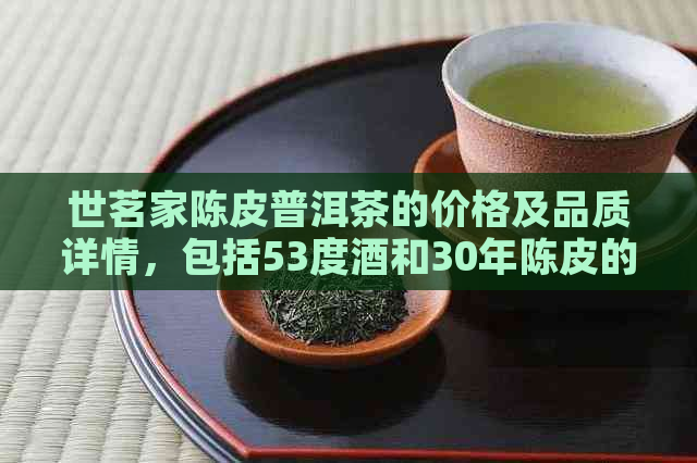 世茗家陈皮普洱茶的价格及品质详情，包括53度酒和30年陈皮的真实性