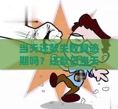 当天还款失败算逾期吗？还款日当天扣款失败怎么办？