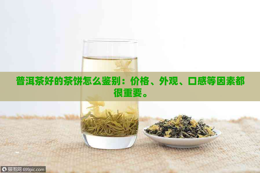 普洱茶好的茶饼怎么鉴别：价格、外观、口感等因素都很重要。