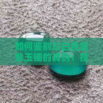 如何鉴别灰白色翡翠玉镯的真伪：技巧与方法全面解析