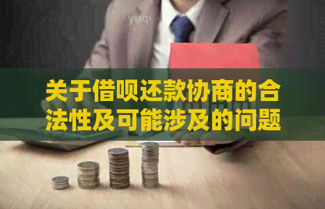 关于借呗还款协商的合法性及可能涉及的问题，全面解答