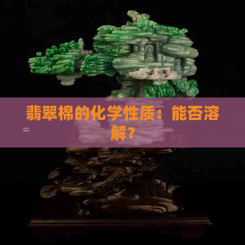 翡翠棉的化学性质：能否溶解？