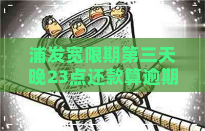 浦发宽限期第三天晚23点还款算逾期吗