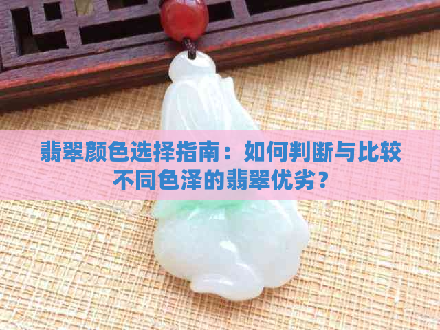 翡翠颜色选择指南：如何判断与比较不同色泽的翡翠优劣？