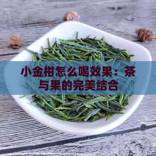 小金柑怎么喝效果：茶与果的完美结合