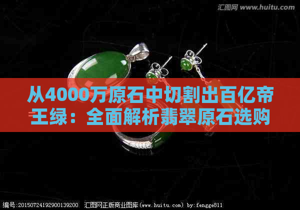 从4000万原石中切割出百亿帝王绿：全面解析翡翠原石选购、加工与价值评估