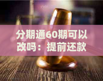 分期通60期可以改吗：提前还款，更改期数与分期数，长期数