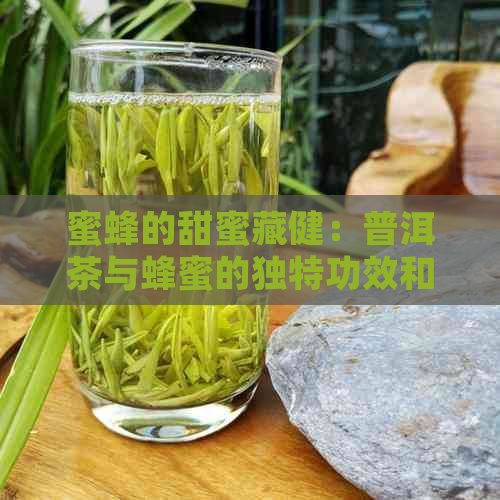 蜜蜂的甜蜜藏健：普洱茶与蜂蜜的独特功效和效益