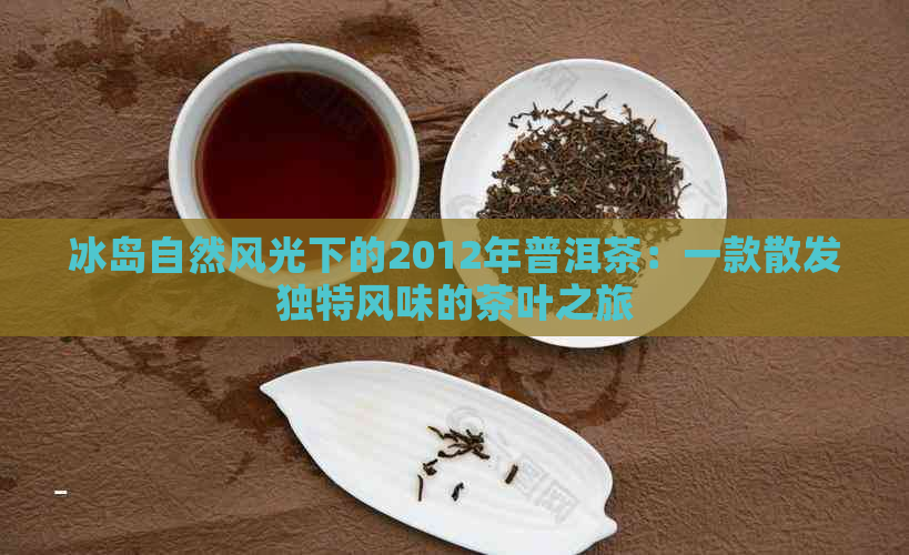 冰岛自然风光下的2012年普洱茶：一款散发独特风味的茶叶之旅