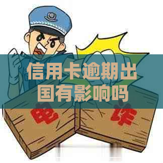 信用卡逾期出国有影响吗