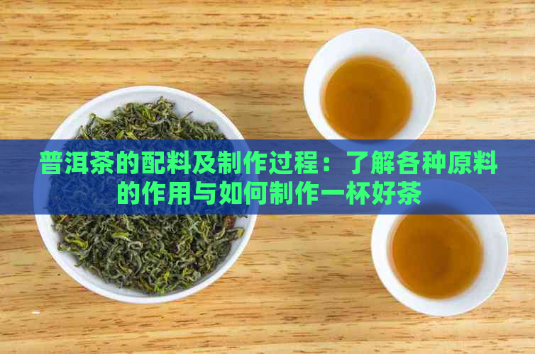 普洱茶的配料及制作过程：了解各种原料的作用与如何制作一杯好茶