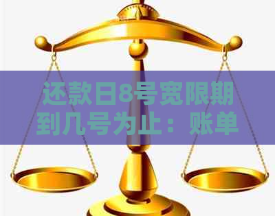 还款日8号宽限期到几号为止：账单日是几号？