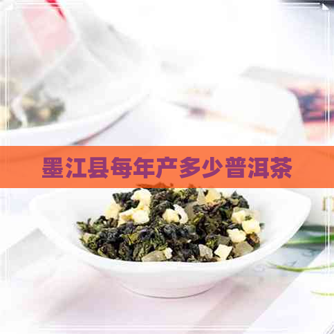 墨江县每年产多少普洱茶