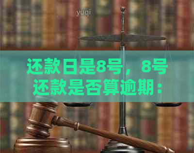 还款日是8号，8号还款是否算逾期：解读各日期的含义